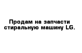 Продам на запчасти стиральную машину LG.